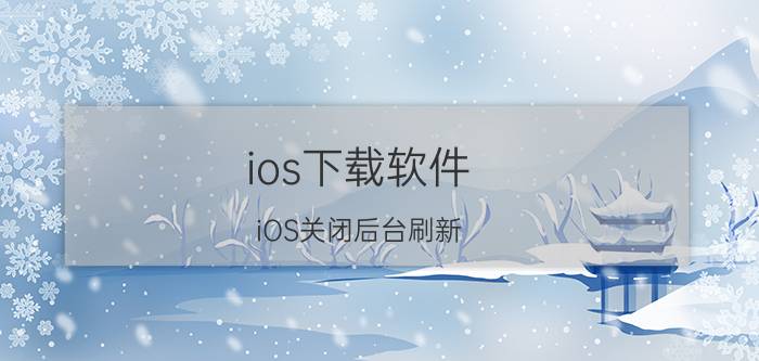 ios下载软件 iOS关闭后台刷新，有什么好处与弊端？